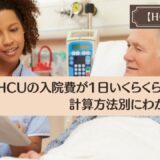 HCUの入院費が1日いくらくらいなのか？計算方法別にわかりやすく解説。