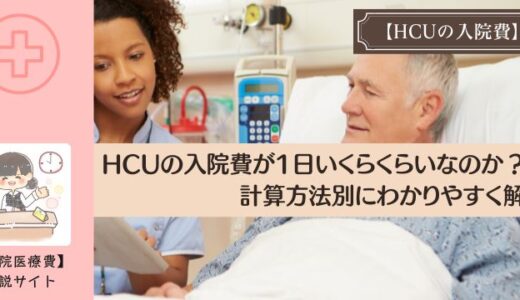 HCUの入院費が1日いくらくらいなのか？計算方法別にわかりやすく解説。