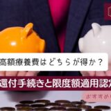高額療養費はどちらが得か？還付手続きと限度額適用認定証の申請。