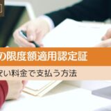 高額療養費の限度額適用認定証。事前申請して安い料金で支払う方法。