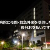 病院に夜間・救急外来を受診したときの会計は後日お支払いです。