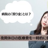 病院の「預り金」とは？夜間休日の医療費を一時的に仮払いするもの。