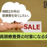 病院2か所の医療費を安くしたい。高額療養費の対象になる条件2つ。