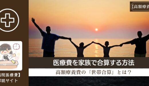 家族の医療費、全部まとめて高額療養費を利用する方法「世帯合算」とは？