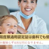 限度額適用認定証は歯科でも使えます。親知らずは8万円になりません。