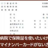 病院で保険証を使いたいけどマイナンバーカードがなしの場合、対処方法。
